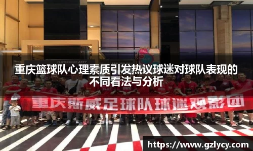 重庆篮球队心理素质引发热议球迷对球队表现的不同看法与分析