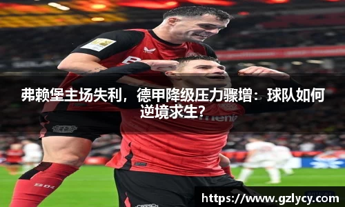 弗赖堡主场失利，德甲降级压力骤增：球队如何逆境求生？