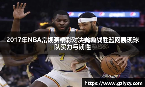 2017年NBA常规赛精彩对决鹈鹕战胜篮网展现球队实力与韧性